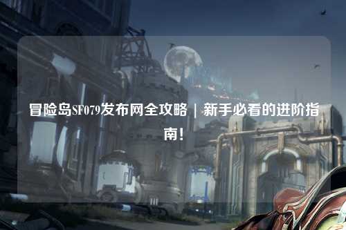 冒险岛SF079发布网全攻略 | 新手必看的进阶指南!