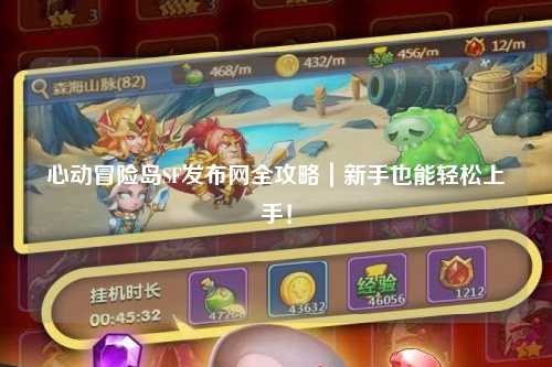 心动冒险岛SF发布网全攻略|新手也能轻松上手!