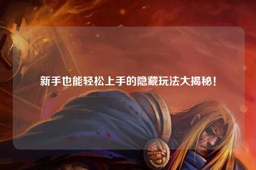 新手也能轻松上手的隐藏玩法大揭秘!