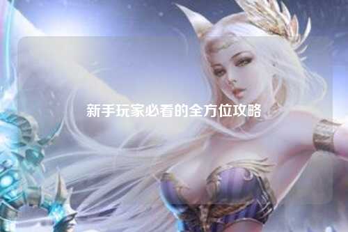 新手玩家必看的全方位攻略