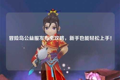 冒险岛公益服发布全攻略,新手也能轻松上手!