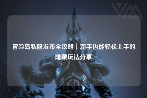 冒险岛私服发布全攻略|新手也能轻松上手的隐藏玩法分享