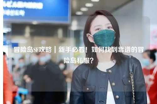 冒险岛SF攻略|新手必看!如何找到靠谱的冒险岛私服?
