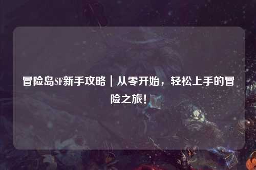 冒险岛SF新手攻略|从零开始,轻松上手的冒险之旅!