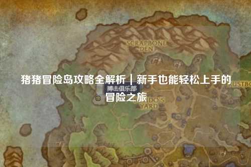 猪猪冒险岛攻略全解析|新手也能轻松上手的冒险之旅