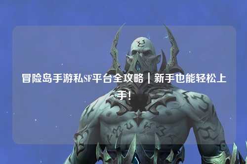 冒险岛手游私SF平台全攻略|新手也能轻松上手!