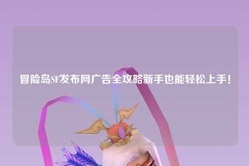 冒险岛SF发布网广告全攻略新手也能轻松上手!