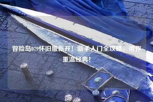 冒险岛079怀旧服新开!新手入门全攻略,带你重温经典!