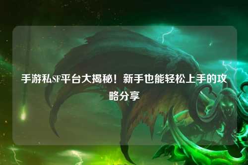 手游私SF平台大揭秘!新手也能轻松上手的攻略分享