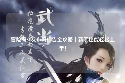 冒险岛SF发布网广告全攻略|新手也能轻松上手!
