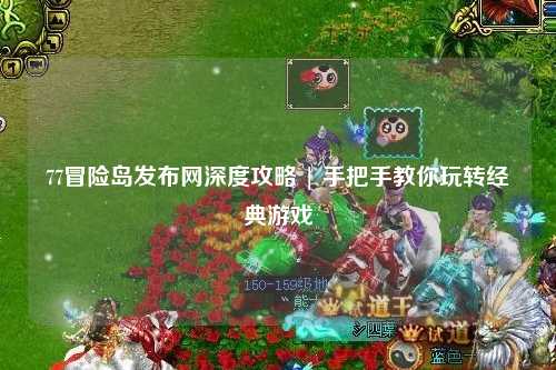 77冒险岛发布网深度攻略 | 手把手教你玩转经典游戏