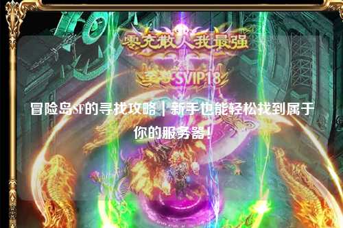 冒险岛SF的寻找攻略|新手也能轻松找到属于你的服务器!