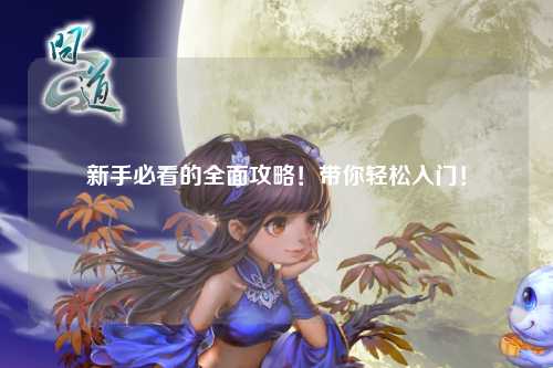 新手必看的全面攻略！带你轻松入门！