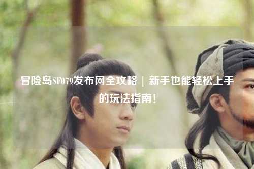 冒险岛SF079发布网全攻略 | 新手也能轻松上手的玩法指南!