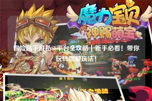 冒险岛手游私SF平台全攻略|新手必看!带你玩转隐藏玩法!