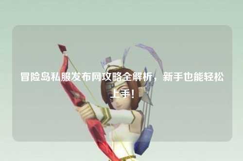 冒险岛私服发布网攻略全解析,新手也能轻松上手!
