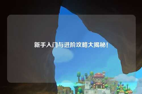 新手入门与进阶攻略大揭秘!