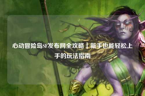 心动冒险岛SF发布网全攻略|新手也能轻松上手的玩法指南