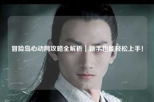 冒险岛心动网攻略全解析|新手也能轻松上手!