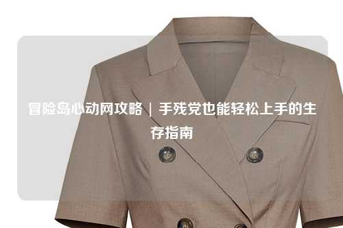 冒险岛心动网攻略 | 手残党也能轻松上手的生存指南