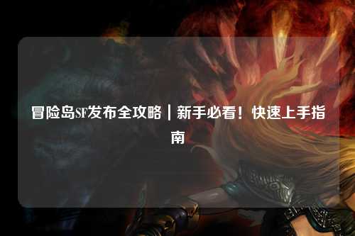 冒险岛SF发布全攻略|新手必看!快速上手指南✨