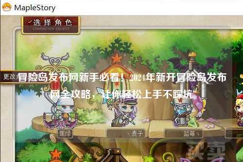 冒险岛发布网新手必看!2024年新开冒险岛发布网全攻略,让你轻松上手不踩坑