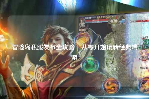 冒险岛私服发布全攻略 | 从零开始玩转经典端游