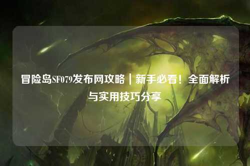 冒险岛SF079发布网攻略|新手必看!全面解析与实用技巧分享