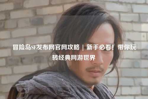 冒险岛SF发布网官网攻略 | 新手必看!带你玩转经典网游世界