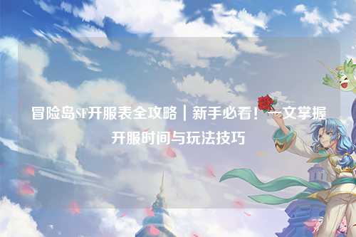 冒险岛SF开服表全攻略|新手必看!一文掌握开服时间与玩法技巧