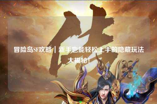 冒险岛SF攻略|新手也能轻松上手的隐藏玩法大揭秘!
