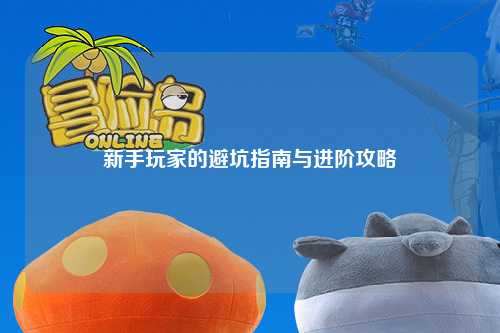 新手玩家的避坑指南与进阶攻略