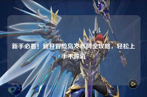 新手必看!新开冒险岛发布网全攻略,轻松上手不踩坑