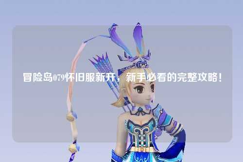 冒险岛079怀旧服新开,新手必看的完整攻略!