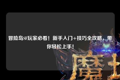 冒险岛SF玩家必看!新手入门+技巧全攻略,带你轻松上手!