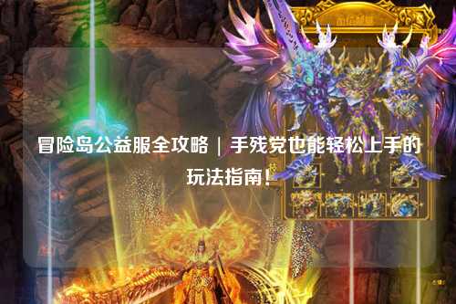 冒险岛公益服全攻略 | 手残党也能轻松上手的玩法指南!