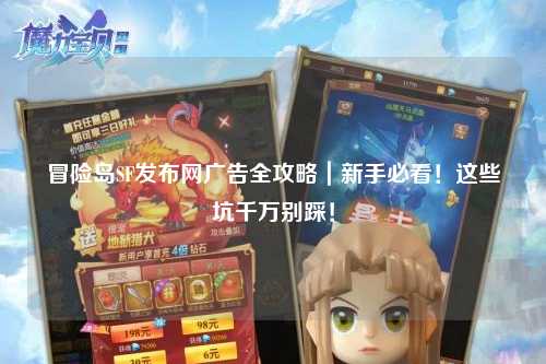 冒险岛SF发布网广告全攻略｜新手必看！这些坑千万别踩！