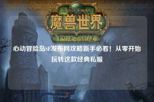 心动冒险岛SF发布网攻略新手必看!从零开始玩转这款经典私服