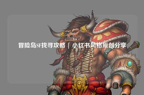 冒险岛SF找寻攻略 | 小红书风格原创分享