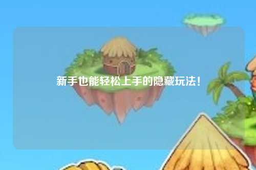 新手也能轻松上手的隐藏玩法!