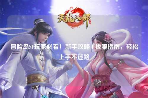冒险岛SF玩家必看！新手攻略+找服指南，轻松上手不迷路
