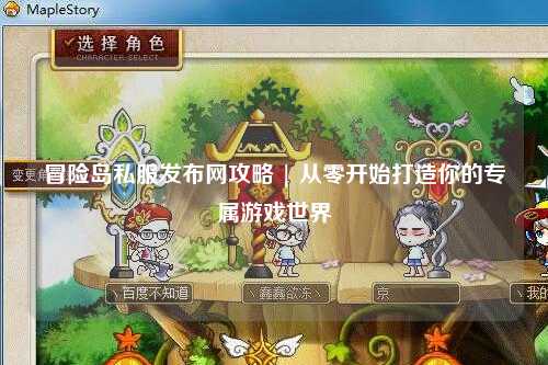 冒险岛私服发布网攻略 | 从零开始打造你的专属游戏世界