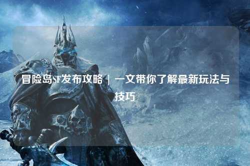 冒险岛SF发布攻略 | 一文带你了解最新玩法与技巧