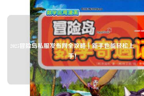 2025冒险岛私服发布网全攻略｜新手也能轻松上手！