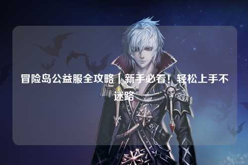 冒险岛公益服全攻略|新手必看!轻松上手不迷路