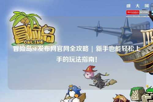 冒险岛SF发布网官网全攻略 | 新手也能轻松上手的玩法指南!