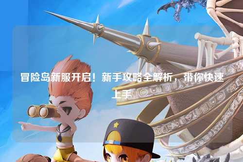 冒险岛新服开启!新手攻略全解析,带你快速上手