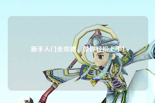 新手入门全攻略,带你轻松上手!