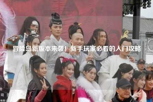 冒险岛新版本来袭！新手玩家必看的入门攻略✨