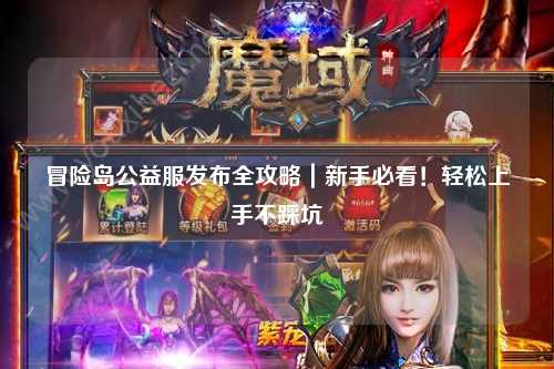 冒险岛公益服发布全攻略|新手必看!轻松上手不踩坑